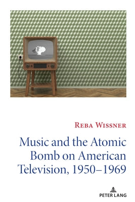 Music and the Atomic Bomb on American Television, 1950-1969 by Copeland, David