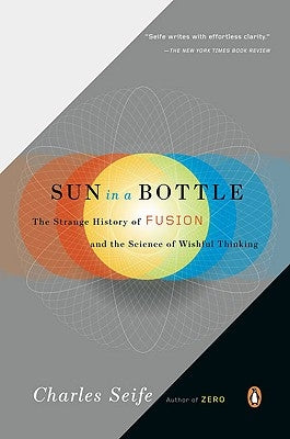 Sun in a Bottle: The Strange History of Fusion and the Science of Wishful Thinking by Seife, Charles