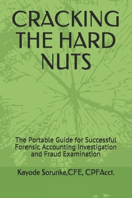 Cracking the Hard Nuts: The Portable Guide for Successful Forensic Accounting Investigation and Fraud Examination by Sorunke, Cpe Cpfacct Kayode