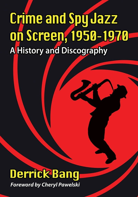 Crime and Spy Jazz on Screen, 1950-1970: A History and Discography by Bang, Derrick
