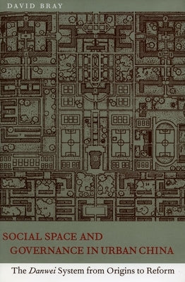 Social Space and Governance in Urban China: The Danwei System from Origins to Reform by Bray, David