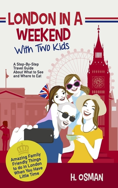 London in a Weekend with Two Kids: A Step-By-Step Travel Guide About What to See and Where to Eat (Amazing Family-Friendly Things to Do in London When by Osman, H.