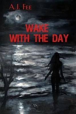 Wake With the Day by Fee, A. J.