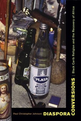 Diaspora Conversions: Black Carib Religion and the Recovery of Africa by Johnson, Paul Christopher