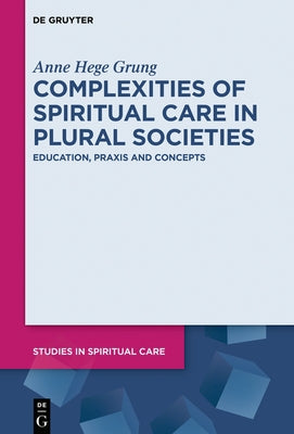 Complexities of Spiritual Care in Plural Societies: Education, Praxis and Concepts by Grung, Anne Hege