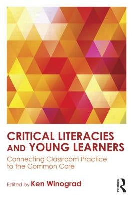 Critical Literacies and Young Learners: Connecting Classroom Practice to the Common Core by Winograd, Ken