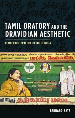 Tamil Oratory and the Dravidian Aesthetic: Democratic Practice in South India by Bate, Bernard