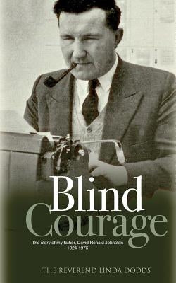 Blind Courage: The Story of My Father, David Ronald Johnston 1924-1976 by Dodds, Linda