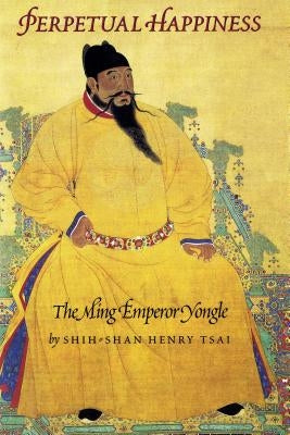 Perpetual Happiness: The Ming Emperor Yongle by Tsai, Shih-Shan Henry