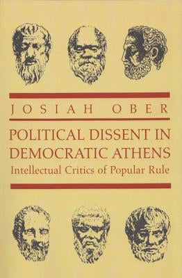 Political Dissent in Democratic Athens: Intellectual Critics of Popular Rule by Ober, Josiah