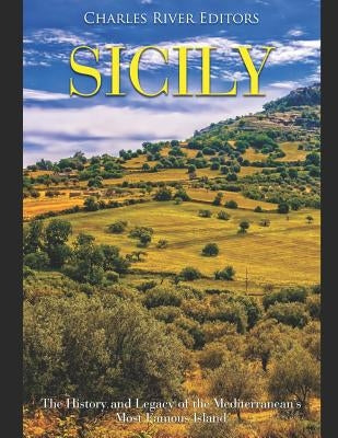Sicily: The History and Legacy of the Mediterranean's Most Famous Island by Charles River Editors