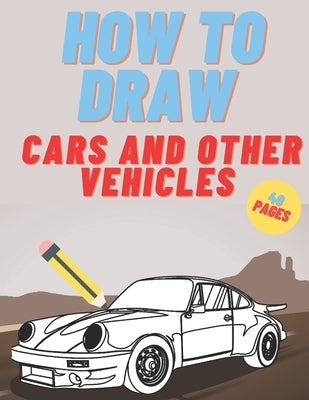 How To Draw: Cars Trucks Vehicles For Kids And Teen by Mount, Nate