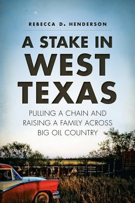 A Stake in West Texas: Pulling a Chain and Raising a Family Across Big Oil Country by Henderson, Rebecca D.