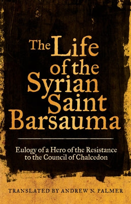 The Life of the Syrian Saint Barsauma: Eulogy of a Hero of the Resistance to the Council of Chalcedonvolume 61 by Palmer, Andrew N.