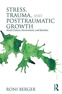 Stress, Trauma, and Posttraumatic Growth: Social Context, Environment, and Identities by Berger, Roni
