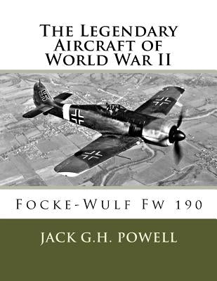 The Legendary Aircraft of World War II: Focke-Wulf Fw 190 by Powell, Jack G. H.