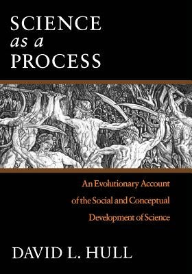 Science as a Process: An Evolutionary Account of the Social and Conceptual Development of Science by Hull, David L.