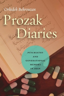 Prozak Diaries: Psychiatry and Generational Memory in Iran by Behrouzan, Orkideh