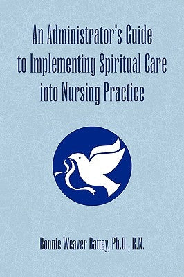 An Administrator's Guide to Implementing Spiritual Care into Nursing Practice by Battey, Bonnie Weaver R. N.