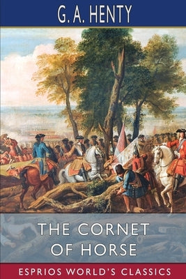The Cornet of Horse (Esprios Classics): A Tale of Marlborough's Wars by Henty, G. a.