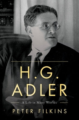 H. G. Adler: A Life in Many Worlds by Filkins, Peter