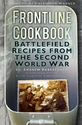 Frontline Cookbook: Battlefield Recipes from the Second World War by Robertshaw, Andrew