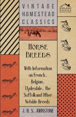 Horse Breeds - With Information on French, Belgian, Clydesdale, the Suffolk and Other Notable Breeds by Johnstone, J. H. S.