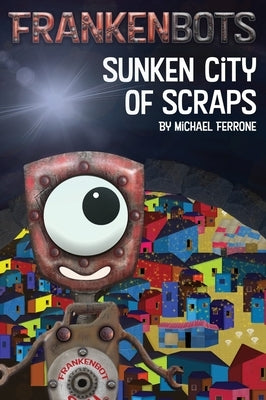 Frankenbots: Sunken City of Scraps by Ferrone, Michael