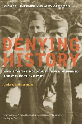Denying History: Who Says the Holocaust Never Happened and Why Do They Say It? Updated and Expanded by Shermer, Michael