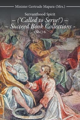 Servanthood Spirit - ('Called to Serve!') - Succeed Book Collections - (Sbc) 6 by Mapara, Minister Gertrude