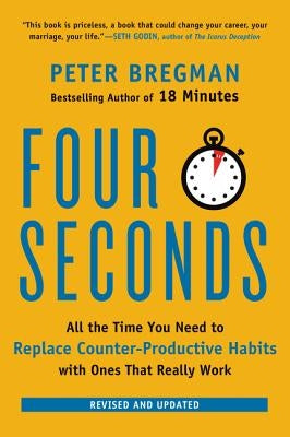 Four Seconds: All the Time You Need to Replace Counter-Productive Habits with Ones That Really Work by Bregman, Peter