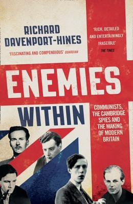 Enemies Within: Communists, the Cambridge Spies and the Making of Modern Britain by Davenport-Hines, Richard