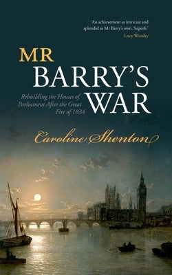 Mr Barry's War: Rebuilding the Houses of Parliament After the Great Fire of 1834 by Shenton, Caroline