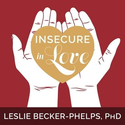 Insecure in Love Lib/E: How Anxious Attachment Can Make You Feel Jealous, Needy, and Worried and What You Can Do about It by Becker-Phelps, Leslie