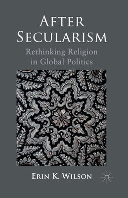 After Secularism: Rethinking Religion in Global Politics by Wilson, E.