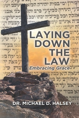Laying Down the Law: Embracing Grace by Halsey, Michael D.
