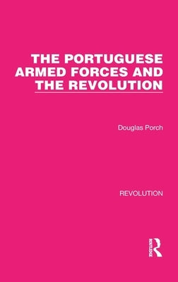 The Portuguese Armed Forces and the Revolution by Porch, Douglas
