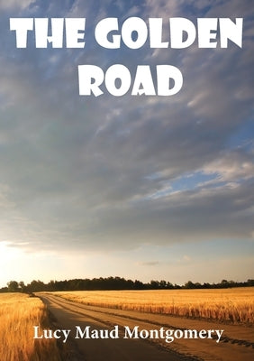 The Golden Road: a 1913 novel by Canadian author L. M. Montgomery. As a child, Montgomery learned many stories from her great aunt Mary by Montgomery, Lucy Maud