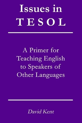 Issues in TESOL: A primer for teaching English to speakers of other languages by Kent, David