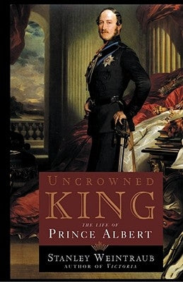 Uncrowned King: The Life of Prince Albert by Weintraub, Stanley