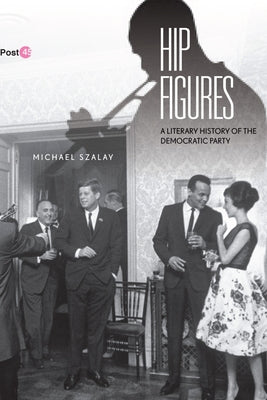 Hip Figures: A Literary History of the Democratic Party by Szalay, Michael