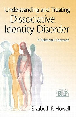 Understanding and Treating Dissociative Identity Disorder: A Relational Approach by Howell, Elizabeth F.