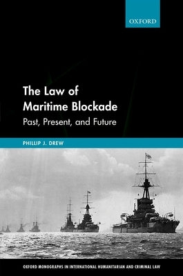 The Law of Maritime Blockade: Past, Present, and Future by Drew, Phillip