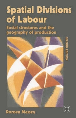 Spatial Divisions of Labour: Social Structures and the Geography of Production by Massey, Doreen