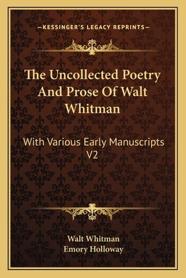 The Uncollected Poetry and Prose of Walt Whitman: With Various Early Manuscripts V2 by Whitman, Walt, Former Owner