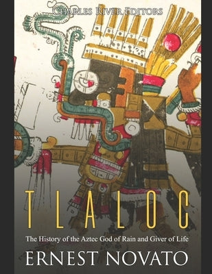 Tlaloc: The History of the Aztec God of Rain and Giver of Life by Novato, Ernest