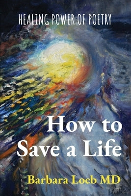 How to Save a Life: Healing Power of Poetry by Loeb, Barbara