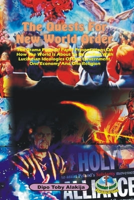The Quests For New World Order: The Drama Form Of Paper Presentations On How The World Is About To Be Unified With Luciferian Ideologies Of One Govern by Alakija, Dipo Toby