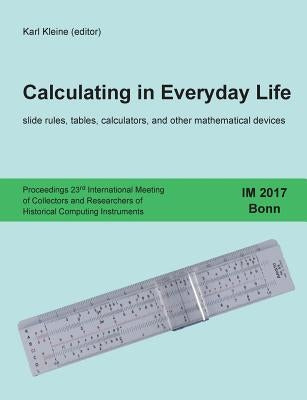 Calculating in Everyday Life: slide rules, tables, calculators and other mathematical devices by Kleine, Karl