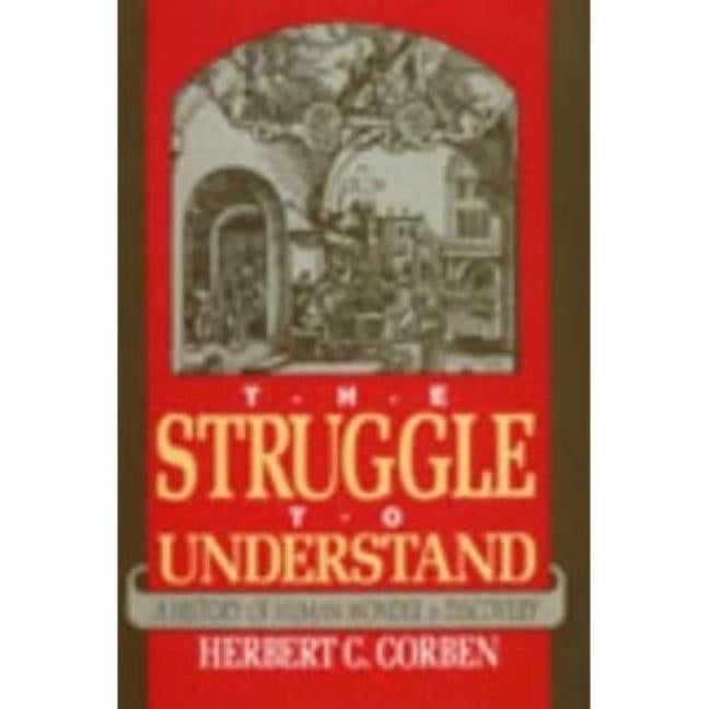Struggle to Understand: A History of Human Wonder & Discovery by Corben, Herbert C.